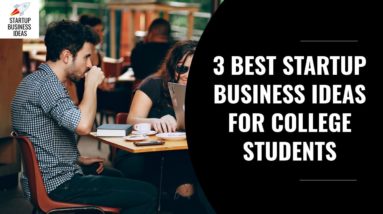 3 Best Startup Business Ideas for College Students in 2018 | Startup Business Ideas